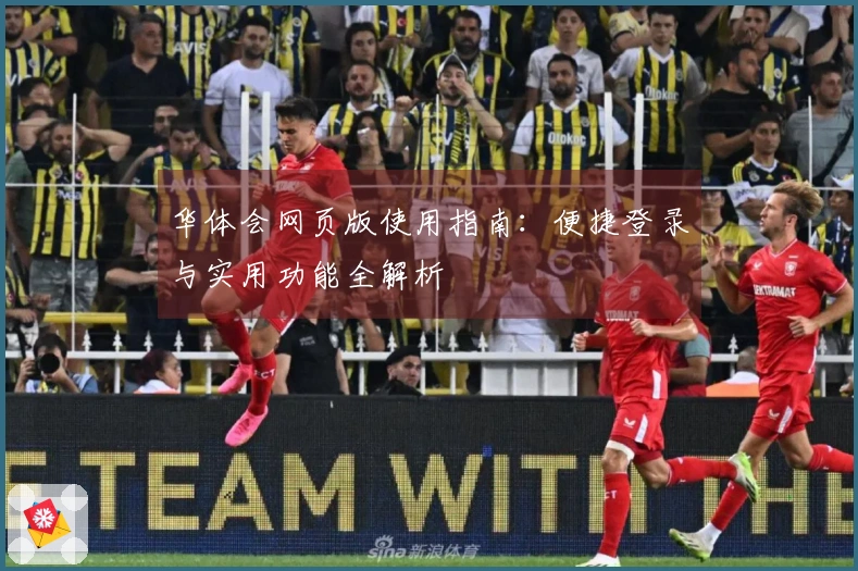 华体会网页版使用指南：便捷登录与实用功能全解析