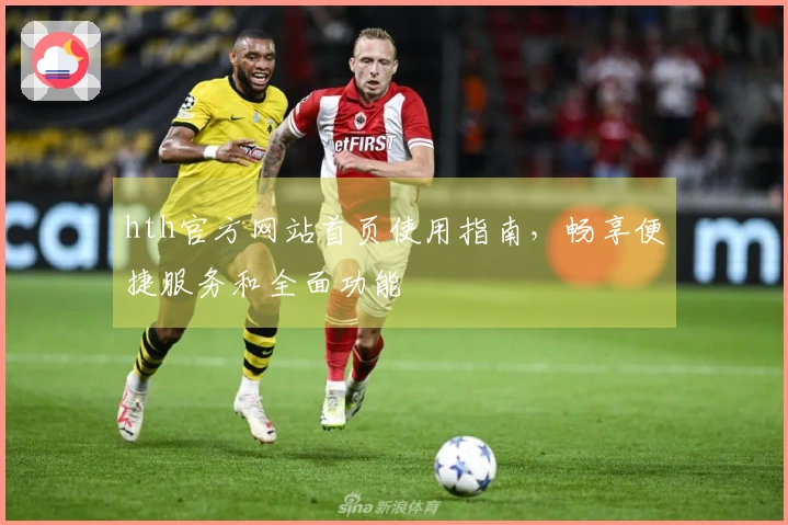 hth官方网站首页使用指南，畅享便捷服务和全面功能