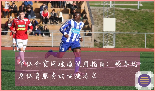 华体会官网通道使用指南:畅享优质体育服务的快捷方式