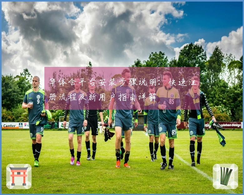 华体会平台安装步骤说明：快速注册流程及新用户指南详解