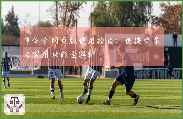 华体会网页版使用指南:便捷登录与实用功能全解析