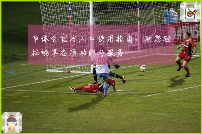 华体会官方入口使用指南，助您轻松畅享各项功能与服务