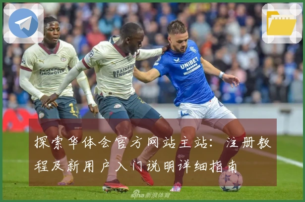 探索华体会官方网站主站：注册教程及新用户入门说明详细指南