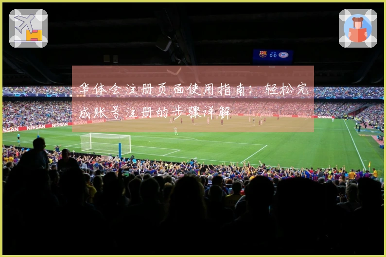 华体会注册页面使用指南：轻松完成账号注册的步骤详解