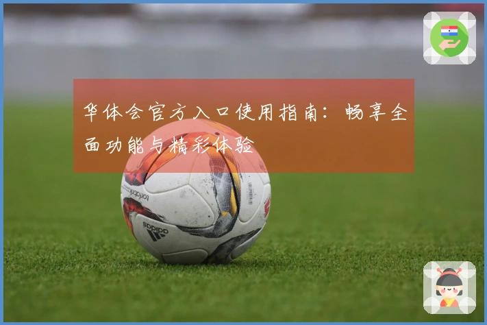 华体会官方入口使用指南：畅享全面功能与精彩体验