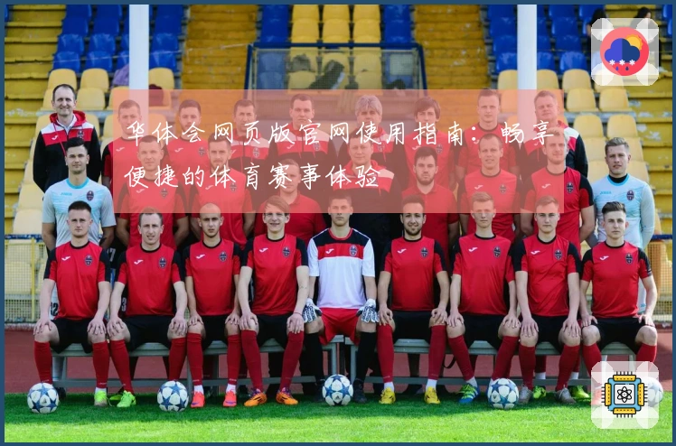 华体会网页版官网使用指南：畅享便捷的体育赛事体验