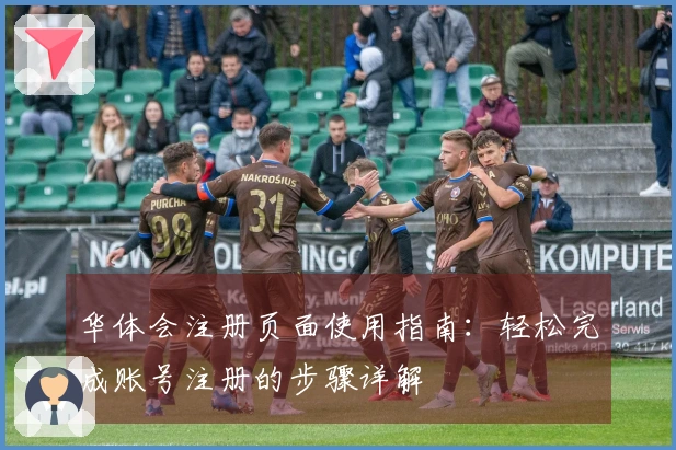 华体会注册页面使用指南：轻松完成账号注册的步骤详解