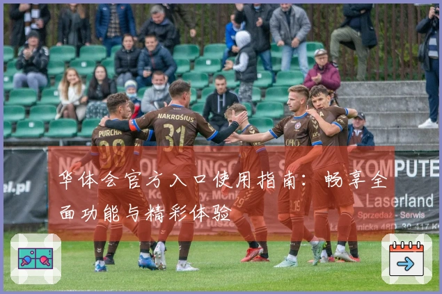 华体会官方入口使用指南：畅享全面功能与精彩体验