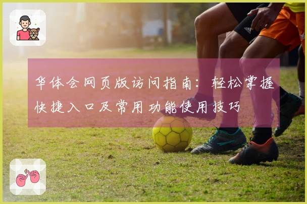 华体会网页版访问指南：轻松掌握快捷入口及常用功能使用技巧