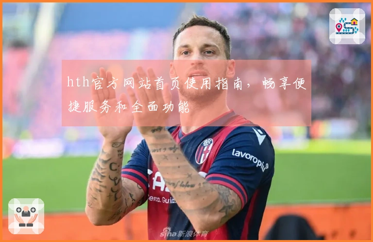 hth官方网站首页使用指南，畅享便捷服务和全面功能