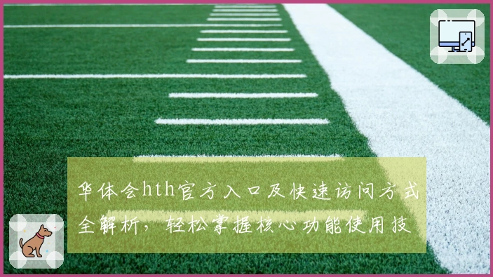 华体会hth官方入口及快速访问方式全解析,轻松掌握核心功能使用技巧
