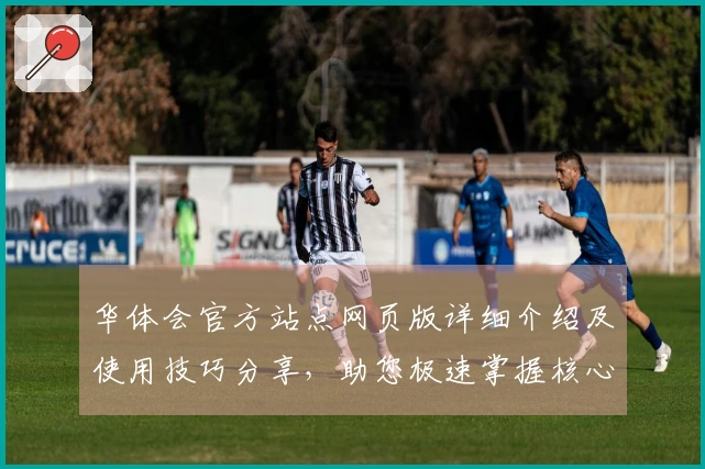 华体会官方站点网页版详细介绍及使用技巧分享，助您极速掌握核心功能操作技巧
