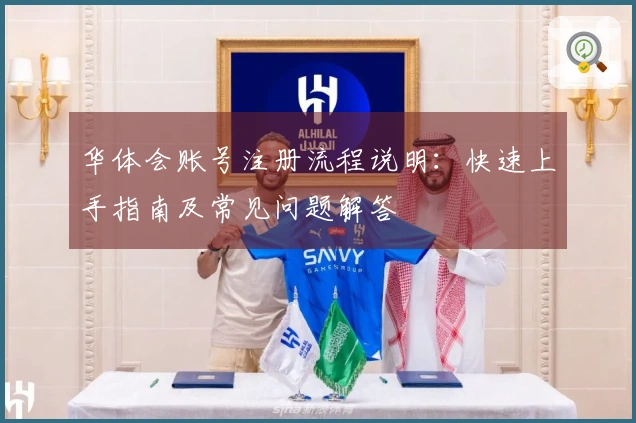 华体会账号注册流程说明:快速上手指南及常见问题解答