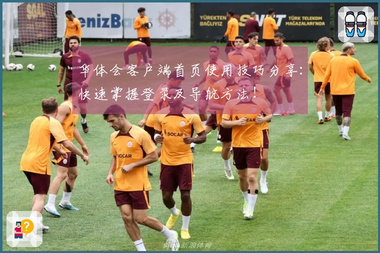 华体会客户端首页使用技巧分享：快速掌握登录及导航方法！