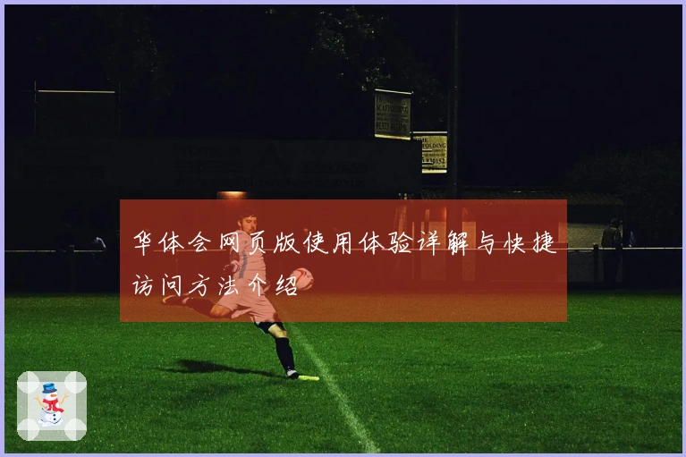 华体会网页版使用体验详解与快捷访问方法介绍